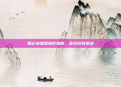 笔记本键盘操作指南,高效玩转逆战