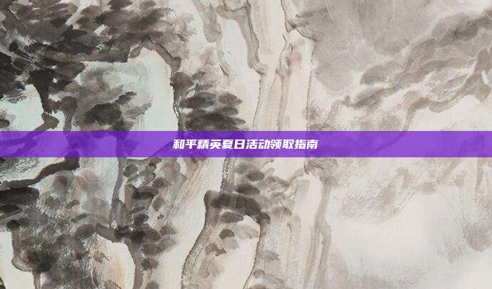 和平精英夏日活动领取指南
