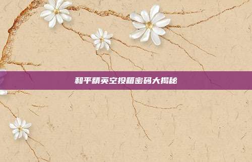 和平精英空投箱密码大揭秘