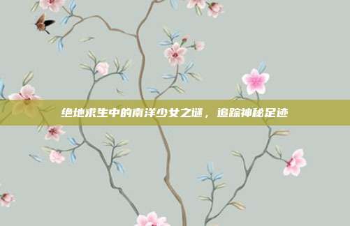 绝地求生中的南洋少女之谜,追踪神秘足迹