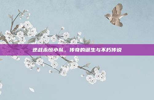 逆战永恒小队,传奇的诞生与不朽传说