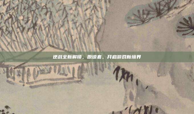 逆战全新解锁,原谅套,开启游戏新境界