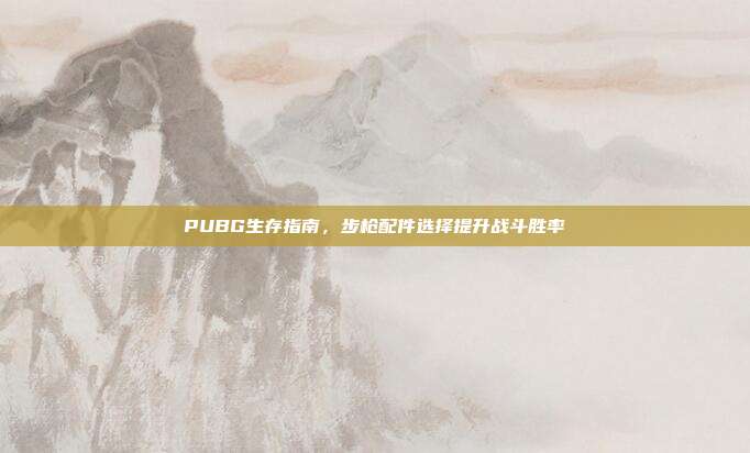 PUBG生存指南,步枪配件选择提升战斗胜率