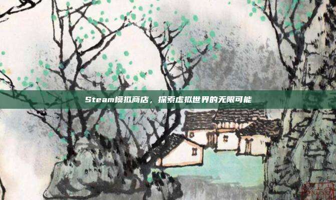 Steam模拟商店,探索虚拟世界的无限可能