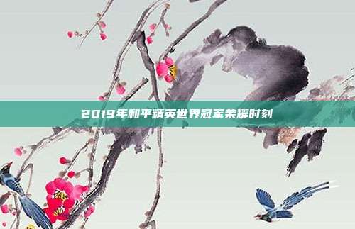 2019年和平精英世界冠军荣耀时刻