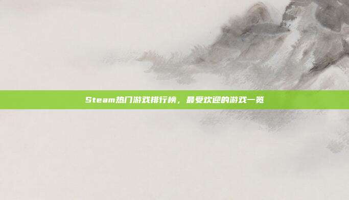 Steam热门游戏排行榜,最受欢迎的游戏一览