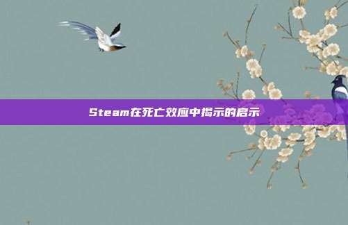 Steam在死亡效应中揭示的启示