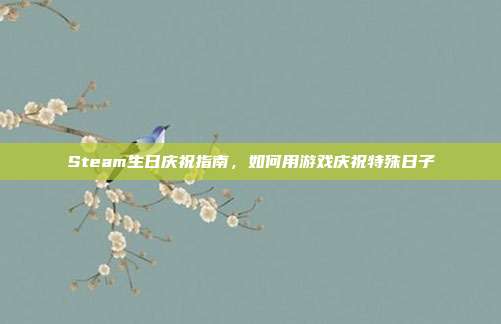 Steam生日庆祝指南,如何用游戏庆祝特殊日子