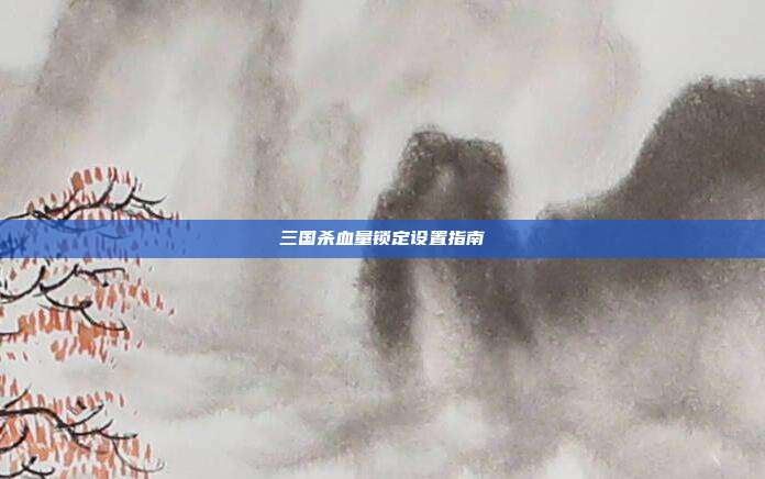 三国杀血量锁定设置指南