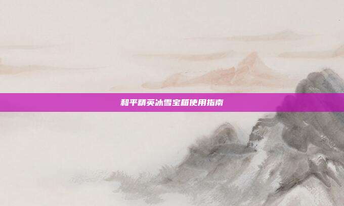 和平精英冰雪宝箱使用指南