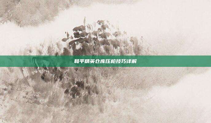 和平精英仓库压枪技巧详解