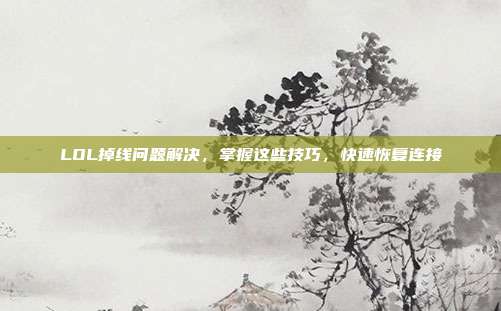 LOL掉线问题解决,掌握这些技巧,快速恢复连接