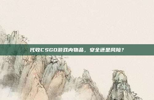 代收CSGO游戏内物品,安全还是风险?