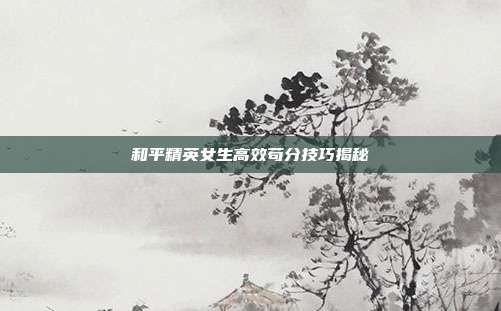 和平精英女生高效苟分技巧揭秘