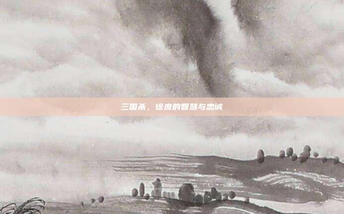 三国杀,徐庶的智慧与忠诚