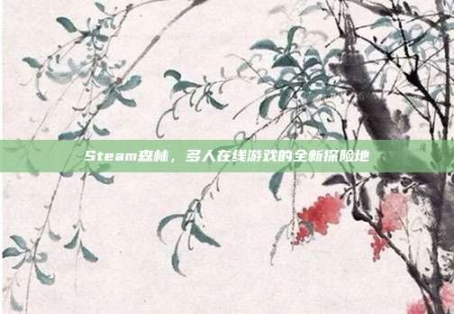 Steam森林,多人在线游戏的全新探险地