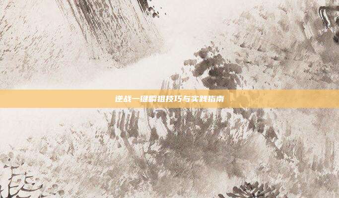 逆战一键瞬狙技巧与实践指南