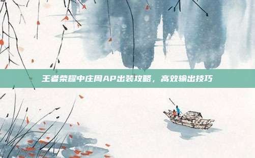 王者荣耀中庄周AP出装攻略,高效输出技巧