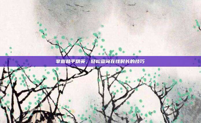 掌握和平精英,轻松查询在线时长的技巧