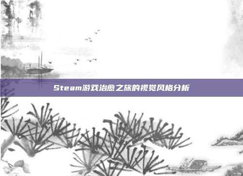 Steam游戏治愈之旅的视觉风格分析