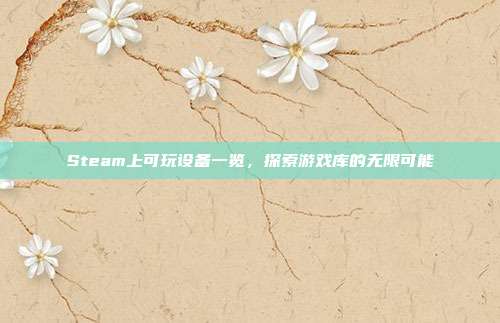 Steam上可玩设备一览,探索游戏库的无限可能