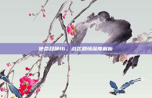 使命召唤16,战区剧情深度解析
