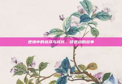 逆境中的选择与成长,择逆战的故事
