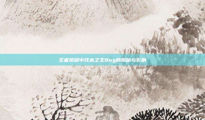 王者荣耀中伐木之王Bug的揭秘与影响