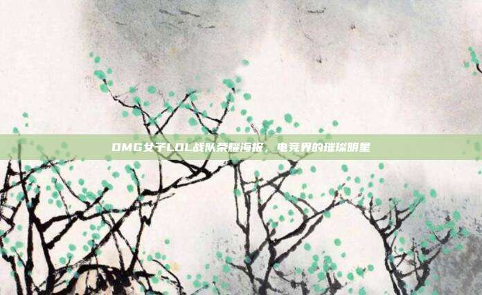 OMG女子LOL战队荣耀海报,电竞界的璀璨明星