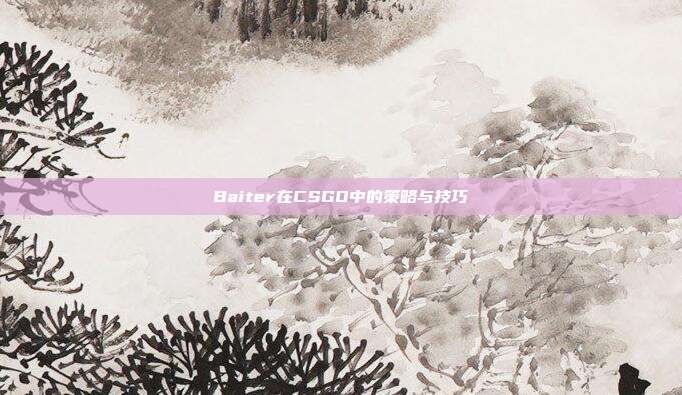 Baiter在CSGO中的策略与技巧