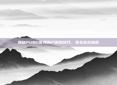 揭秘PUBG官网账户解锁技巧,安全高效指南