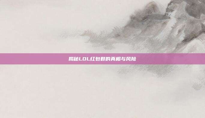 揭秘LOL红包群的真相与风险