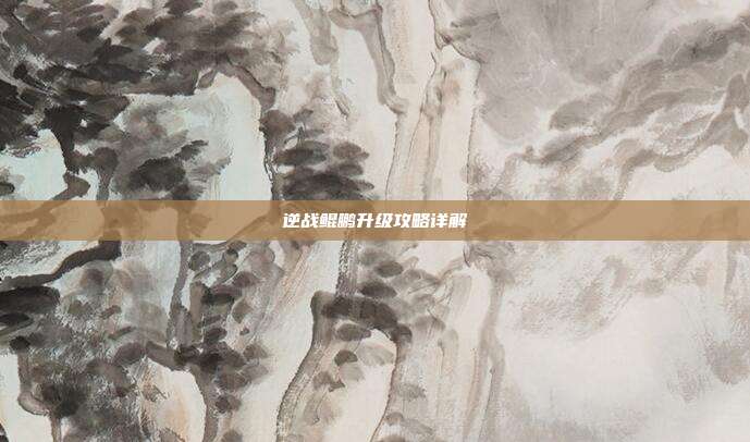 逆战鲲鹏升级攻略详解