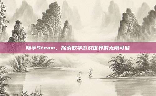 畅享Steam,探索数字游戏世界的无限可能