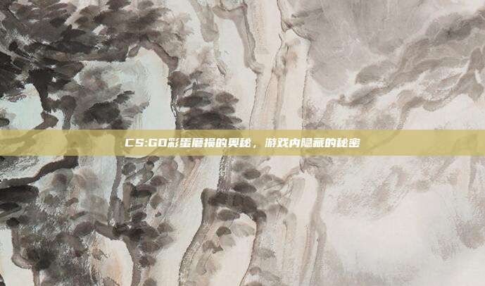 CS:GO彩蛋磨损的奥秘,游戏内隐藏的秘密