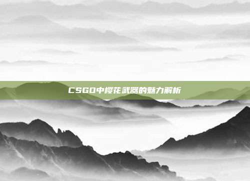 CSGO中樱花武器的魅力解析