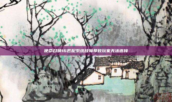 使命召唤16匹配系统故障导致玩家无法连接