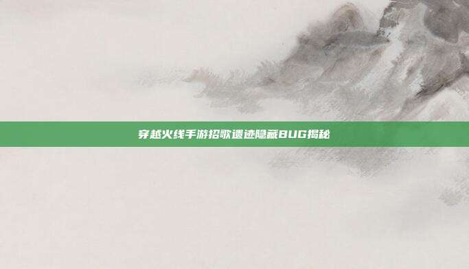 穿越火线手游招歌遗迹隐藏BUG揭秘