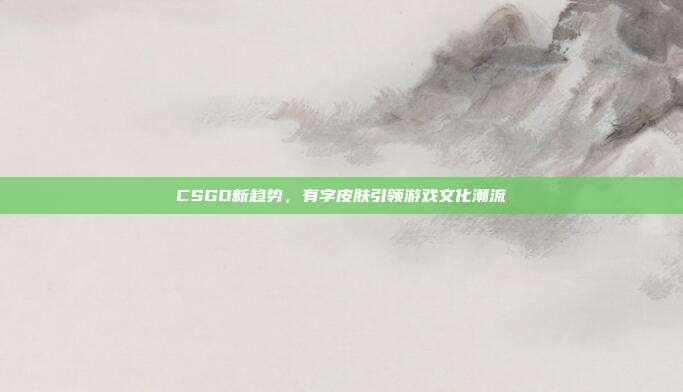 CSGO新趋势,有字皮肤引领游戏文化潮流