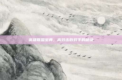英雄联盟宝典,高效击败对手的秘诀