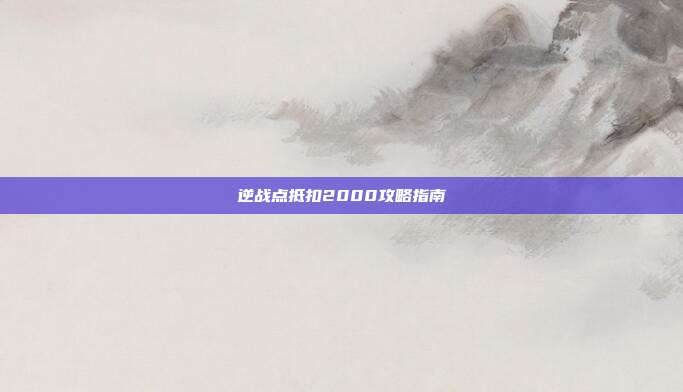 逆战点抵扣2000攻略指南