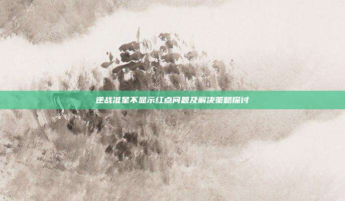 逆战准星不显示红点问题及解决策略探讨