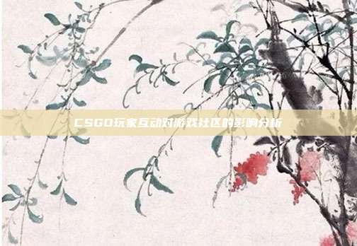 CSGO玩家互动对游戏社区的影响分析