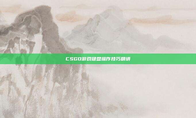 CSGO游戏键盘操作技巧精讲