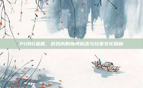 PUBG金框,游戏内的独特标志与玩家文化探秘