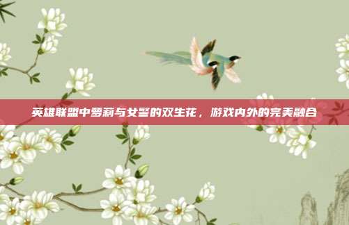 英雄联盟中萝莉与女警的双生花,游戏内外的完美融合