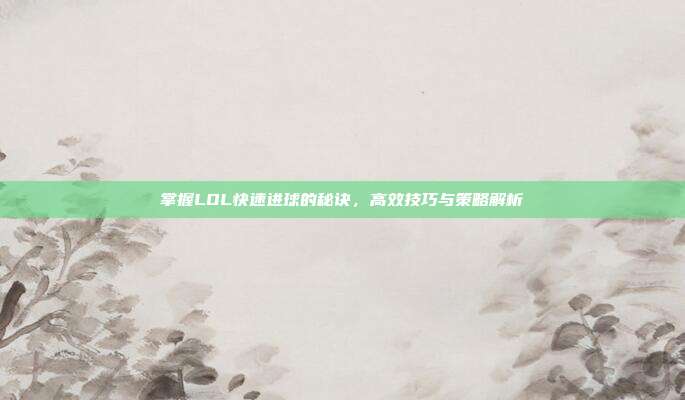 掌握LOL快速进球的秘诀,高效技巧与策略解析