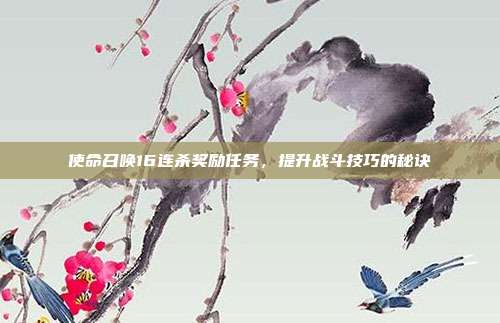使命召唤16连杀奖励任务,提升战斗技巧的秘诀