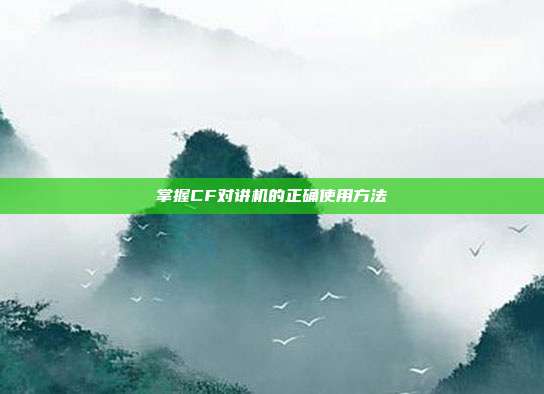 掌握CF对讲机的正确使用方法