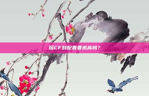 玩CF对配置要求高吗?
